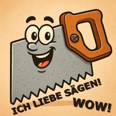 ICH LIEBE SÄGEN!