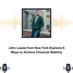 John Lasala from New York Explains 6 Ways to Achieve Financial Stability
