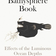 get [❤ PDF ⚡]  The Bathysphere Book: Effects of the Luminous Ocean Dep