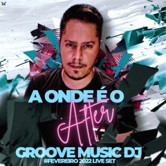 GROOVE MUSIC DJ -  A ONDE É O AFTER #FEVEREIRO 2022 LIVE SET