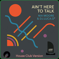 Ain't Here to Talk  (House Club Version) DJ.LUCA.G”& NIA MOORE