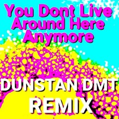 You Don't Live Around Here Anymore - Dunstan DMT Remix