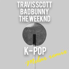 Travis Scott, Bad Bunny, The Weeknd - K - POP (MELAR Remix)