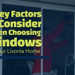 5 Key Factors to Consider When Choosing Windows for Your Livonia Home