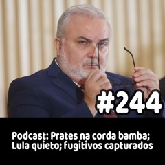244 - Podcast: Prates na corda bamba; Lula quieto; fugitivos capturados