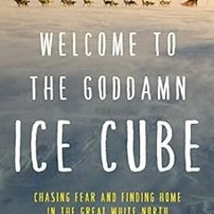 [Get] EBOOK 🗸 Welcome to the Goddamn Ice Cube: Chasing Fear and Finding Home in the