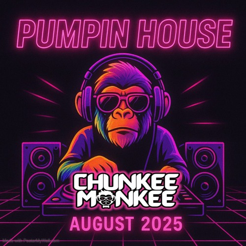 Chunkee Monkee Pumpin House August 2025