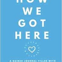 [FREE] KINDLE 📂 How We Got Here Journal: A Guided Journal Filled with 50 Life-Changi