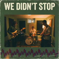 We Didn’t Stop