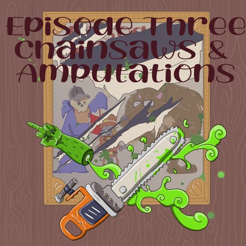 Episode 3: Chainsaws & Amputations