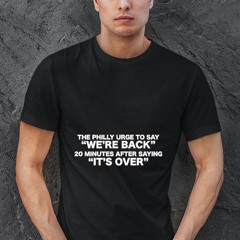 The Philly Urge To Say We're Back 20 Minutes After Saying It's Over Shirt
