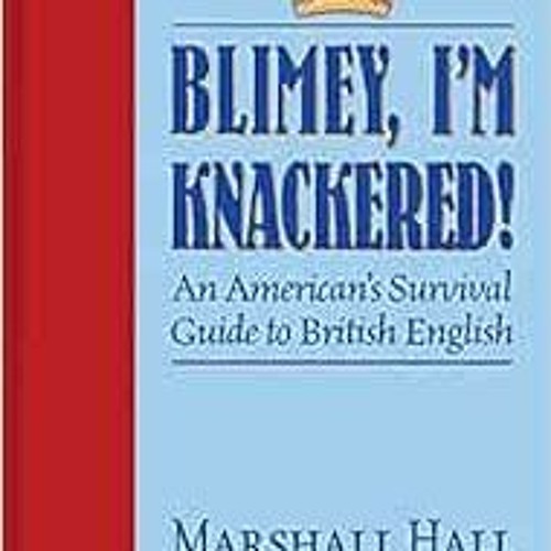 VIEW [KINDLE PDF EBOOK EPUB] Blimey, I'm Knackered! An American's Survival Guide to British