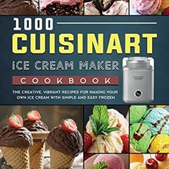 [GET] [PDF EBOOK EPUB KINDLE] 1000 Cuisinart Ice Cream Maker Cookbook: The Creative,