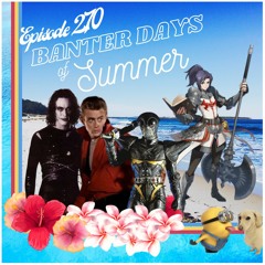 Episode 270 - Banter Days of Summer!
