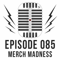 Episode 085 - Merch Madness