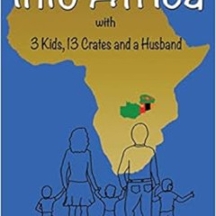 [Access] PDF 💌 Into Africa: 3 Kids, 13 Crates and a Husband (Africa - Zambia Trilogy