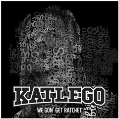 KATLEGO - We Gon' Get Ratchet