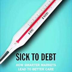 VIEW PDF 📄 Sick to Debt: How Smarter Markets Lead to Better Care by Peter A. Ubel [E
