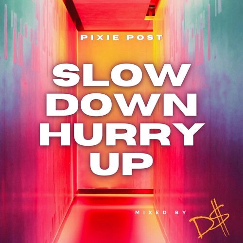 Slow Down, Hurry Up PixiePost x D$