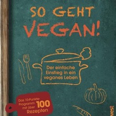 So geht vegan!: Der einfache Einstieg in ein veganes Leben - Das 10-Punkte-Programm mit über 100 R