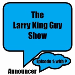 Larry King Guy Show - Episode 1: with ?