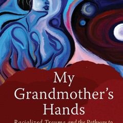 [PDF READ ONLINE] My Grandmother's Hands: Racialized Trauma and the Pathway to M