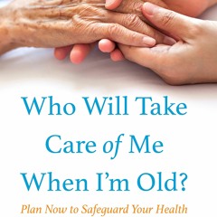 DOWNLOAD ⚡️ eBook Who Will Take Care of Me When I'm Old Plan Now to Safeguard Your Health and Ha