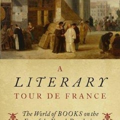 Read [PDF EBOOK EPUB KINDLE] A Literary Tour de France: The World of Books on the Eve of the French