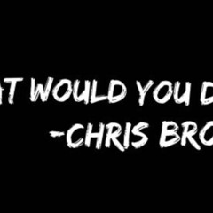 What Would You Do- Chris Brown