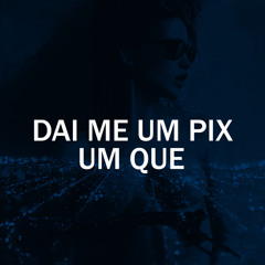 DAI ME UM PIX UM QUE