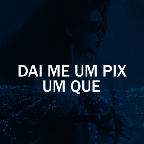 DAI ME UM PIX UM QUE