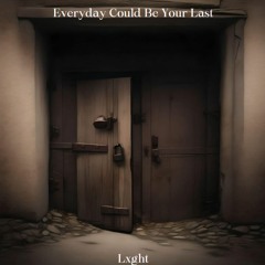 Everyday Could Be Your Last