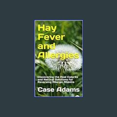 Read PDF ⚡ Hay Fever and Allergies: Discovering the Real Culprits and Natural Solutions for Revers