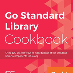 [Read] EBOOK 📋 Go Standard Library Cookbook: Over 120 specific ways to make full use