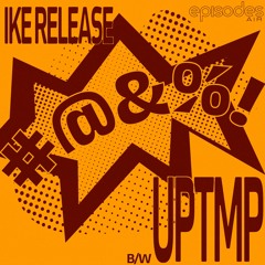 ike release - #​@​&​%​! b​/​w UPTMP (episodes air)