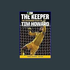 (<E.B.O.O.K.$) ❤ The Keeper: The Unguarded Story of Tim Howard Young Readers' Edition [PDF,EPuB,Au