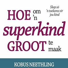 [Access] KINDLE 💑 Hoe om ’n superkind groot te maak: Skep só ’n toekoms vir jou kind