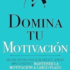 Domina Tu Motivación : Una guía práctica para desbloquearte, generar impulso positivo y mantene