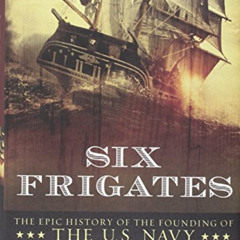 DOWNLOAD EBOOK 📔 Six Frigates: The Epic History of the Founding of the U. S. Navy by