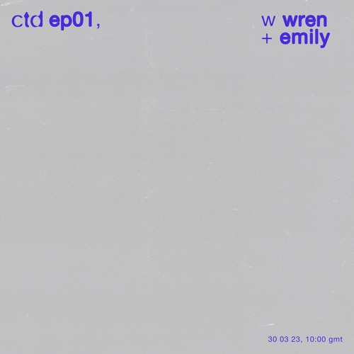 ctd ꩜ 01, w wren + emily, 300323