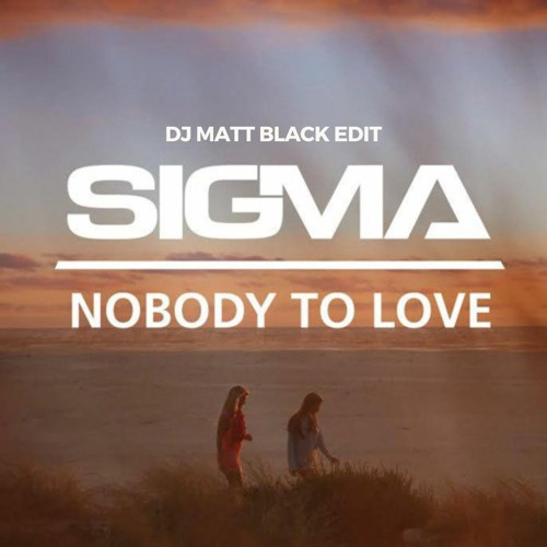 Sigma - Nobody To Love ( DJ Matt Black Edit) [Free DL]