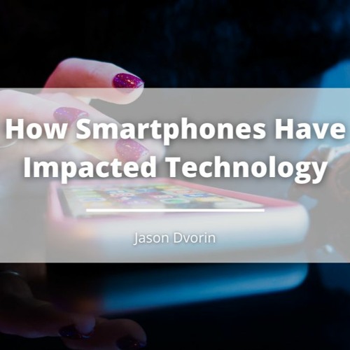 How Smartphones Have Impacted Technology