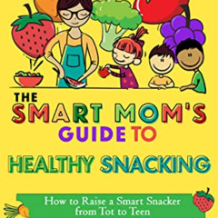 GET PDF 📨 The Smart Mom's Guide to Healthy Snacking: How to Raise a Smart Snacker fr