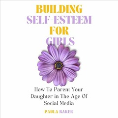 download EPUB 💖 Building Self-Esteem for Girls: How to Parent Your Daughter in the A