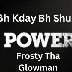 Power ft Bh Shun & Frosty Tha Glowman