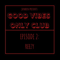 GOOD VIBES ONLY CLUB - Episode 2: Reezy