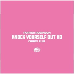 porter robinson - KNOCK YOURSELF OUT XD (candy flip)