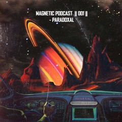 Magnetic Podcast || 001 || - Paradoxal