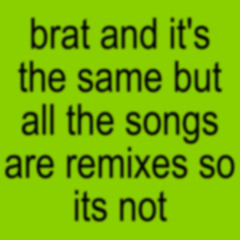 brat and its the same except every song is a remix so its not