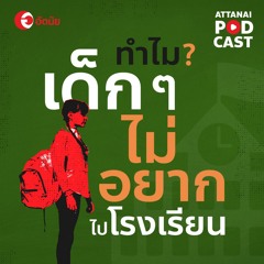 This is Attanai's podcast : ทำไมเด็ก ๆ ไม่อยากไปโรงเรียน